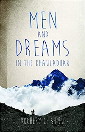Men and Dreams: In the Dhauladhar by Kochery C. Shibu