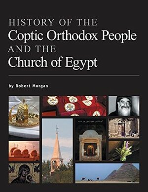 History of the Coptic Orthodox People and the Church of Egypt by Robert Morgan