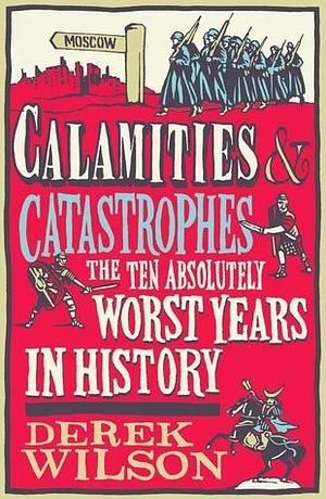 CalamitiesCatastrophes: The Ten Absolutely Worst Years in History by Derek Wilson, Derek Wilson