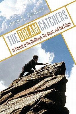 The Dream Catchers: In Pursuit of the Challenge, the Quest, and the Future by Jack E. Bynum