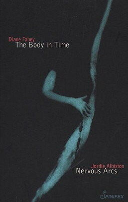 The Body in Time/Nervous Arcs by Jordie Albiston, Diane Fahey