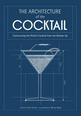 The Architecture of the Cocktail: Constructing the Perfect Cocktail from the Bottom Up by Amy Zavatto