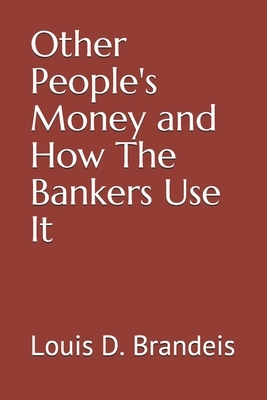 Other People's Money and How The Bankers Use It by Louis D. Brandeis