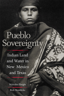 Pueblo Sovereignty: Indian Land and Water in New Mexico and Texas by Malcolm Ebright, Rick Hendricks