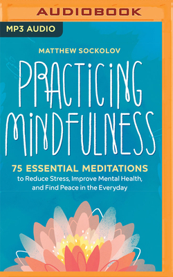 Practicing Mindfulness: 75 Essential Meditations for Finding Peace in the Everyday by Matthew Sockolov