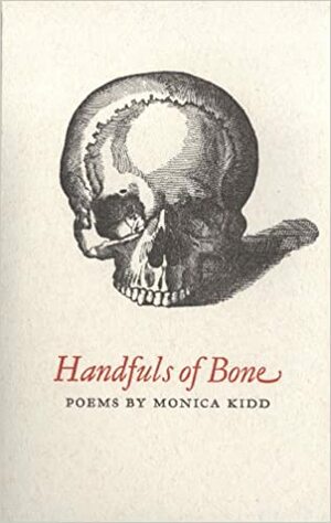 Handfuls of Bone: Poems by Monica Kidd