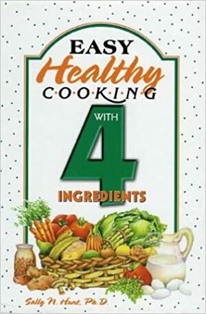 Easy Healthy Cooking with 4 Ingredients by Sally N. Hunt