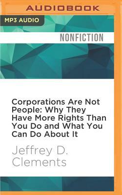 Corporations Are Not People: Why They Have More Rights Than You Do and What You Can Do about It by Jeffrey D. Clements