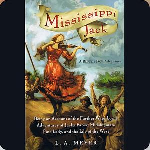 Mississippi Jack: Being an Account of the Further Waterborne Adventures of Jacky Faber, Midshipman, Fine Lady, and Lily of the West by L.A. Meyer