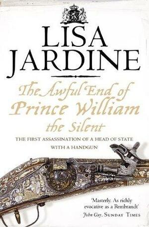 The Awful End of Prince William the Silent: The First Assassination of a Head of State with a Hand-Gun by Lisa Jardine