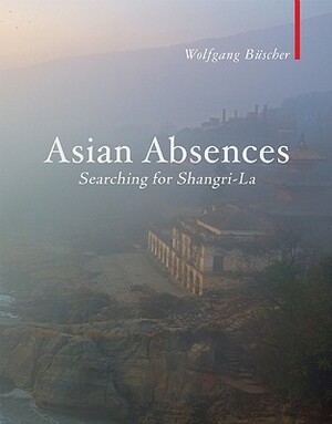 Asian Absences: Searching for Shangri-La by Wolfgang Buscher