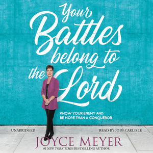 Your Battles Belong to the Lord: Know Your Enemy and Be More Than a Conqueror by Joyce Meyer