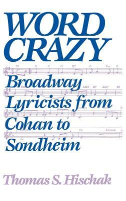 Word Crazy: Broadway Lyricists from Cohan to Sondheim by Thomas S. Hischak