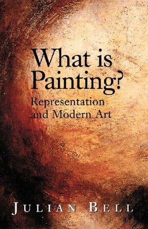 What is Painting? Representation and Modern Art by Julian Bell