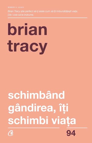 Schimbând gândirea, îţi schimbi viaţa by Brian Tracy