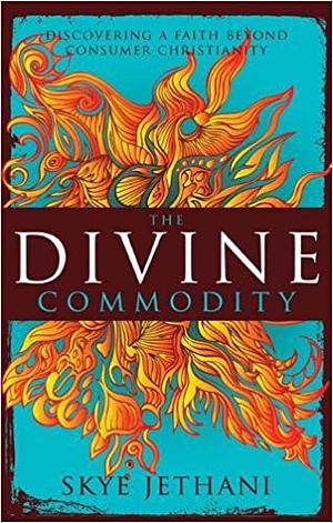 The Divine Commodity: Discovering a Faith Beyond Consumer Christianity by Skye Jethani