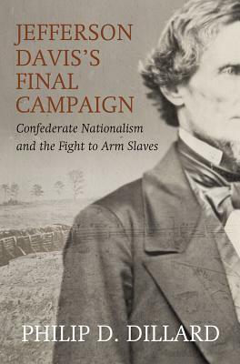 Jefferson Davis's Final Campaign: Black Troops, White Unity, and the Fight for the Southern Soul by Philip D. Dillard