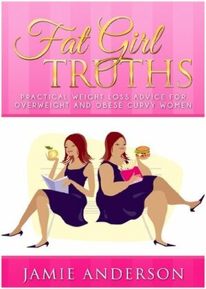 Fat Girl Truths: Practical Weight Loss Advice for Overweight and Obese Curvy Women by Jamie Anderson