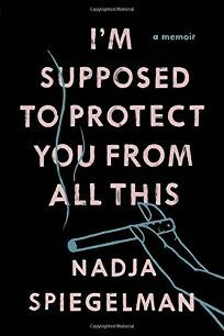 I'm Supposed to Protect You from All This by Nadja Spiegelman