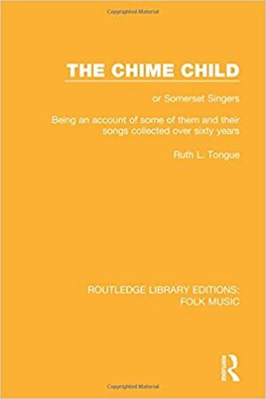 The Chime Child: Or Somerset Singers Being an Account of Some of Them and Their Songs Collected Over Sixty Years by Ruth L. Tongue