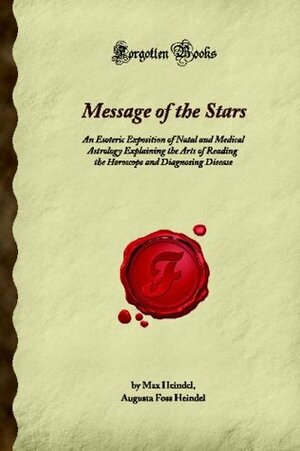 Message Of The Stars: An Esoteric Exposition Of Natal And Medical Astrology Explaining The Arts Of Reading The Horoscope And Diagnosing Disease (Forgotten Books) by Max Heindel