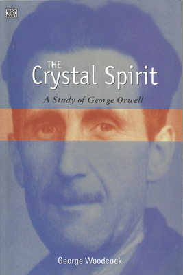 The Crystal Spirit: A Study of George Orwell by George Woodcock