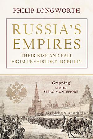 Russia's Empires: Their rise and fall from prehistory to Putin by Philip Longworth, Philip Longworth