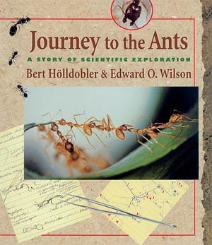 Journey to the Ants: A Story of Scientific Exploration by Edward O. Wilson, Bert Hölldobler