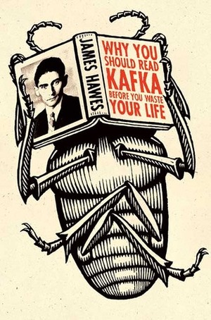 Why You Should Read Kafka Before You Waste Your Life by James Hawes