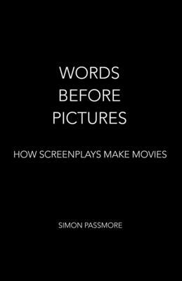 Words Before Pictures: How Screenplays Make Movies by Simon Passmore