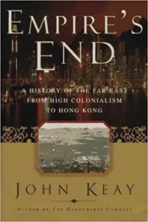 Empire's End: A History of the Far East from High Colonialism to Hong Kong by John Keay