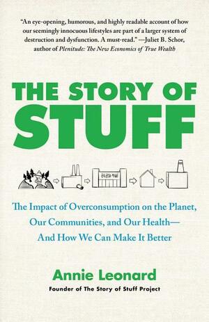 The Story of Stuff: How Our Obsession with Stuff Is Trashing the Planet, Our Communities, and Our Health-and a Vision for Change by Annie Leonard