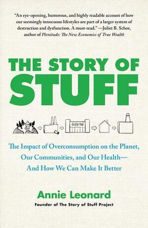 The Story of Stuff: How Our Obsession with Stuff Is Trashing the Planet, Our Communities, and Our Health-and a Vision for Change by Annie Leonard