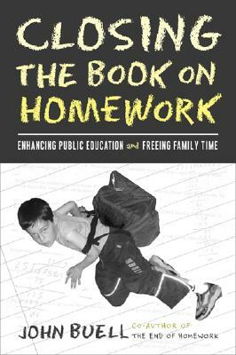 Closing the Book on Homework: Enhancing Public Education and Freeing Family Time by John Buell