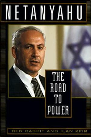 Netanyahu: The Road to Power by Ben Caspit, Ilan Kfir