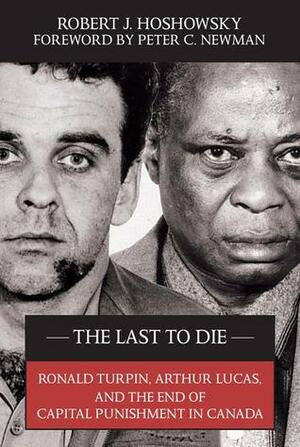 The Last to Die: Ronald Turpin, Arthur Lucas, and the End of Capital Punishment in Canada by Peter C. Newman, Robert J. Hoshowsky