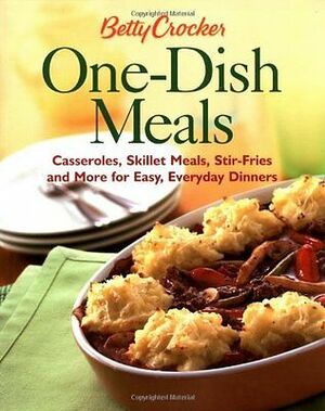 Betty Crocker One-Dish Meals: Casseroles, Skillet Meals, Stir-Fries and More for Easy, Everyday Dinners by Betty Crocker