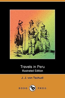 Travels in Peru (Illustrated Edition) (Dodo Press) by J. J. Von Tschudi