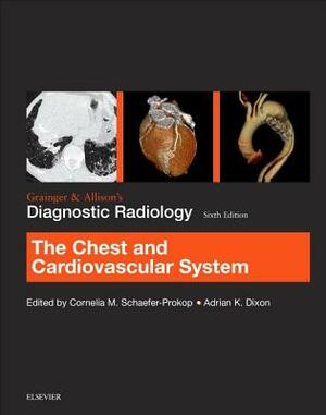 Grainger & Allison's Diagnostic Radiology: Chest and Cardiovascular System by Adrian K. Dixon, Cornelia Schaefer-Prokop
