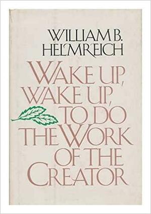 Wake Up, Wake Up, To Do The Work Of The Creator by William B. Helmreich