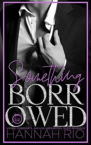 Something Borrowed: A Dark, Forbidden, Age Gap, Kidnapping Mafia Romance by Hannah Rio