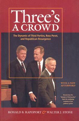 Three's a Crowd: The Dynamic of Third Parties, Ross Perot, and Republican Resurgence by Walter J. Stone, Ronald B. Rapoport