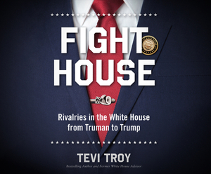 Fight House: Rivalries in the White House from Truman to Trump by Tevi Troy Ph D.