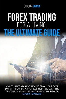 Forex Trading For Beginners: The Ultimate Guide: How To Make A Passive Income From Home Every Day In The Currency Market Investing With The Best 20 by Gordon Swing