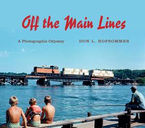 Off the Main Lines: A Photographic Odyssey by Don L. Hofsommer