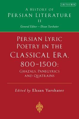 Persian Lyric Poetry in the Classical Era, 800-1500: Ghazals, Panegyrics and Quatrains: A History of Persian Literature Vol. II by Ehsan Yarshater