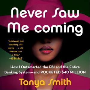 Never Saw Me Coming How I Outsmarted the FBI and the Entire Banking System—and Pocketed $40 Million by Tanya Smith