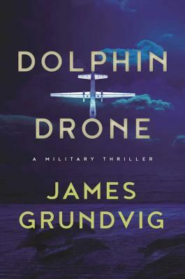 Dolphin Drone: A Military Thriller by James Ottar Grundvig