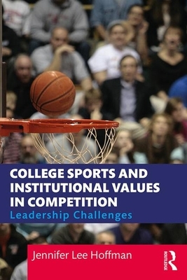 College Sports and Institutional Values in Competition: Leadership Challenges by Jennifer Lee Hoffman