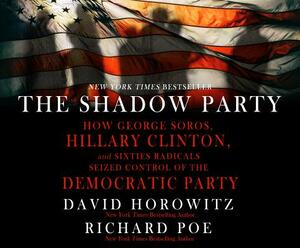 The Shadow Party: How George Soros, Hillary Clinton, and Sixties Radicals Seized Control of the Democratic Party by Richard Poe, David Horowitz